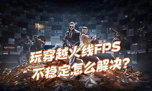 穿越火线fps不稳定怎么解决_穿越火线fps不稳定怎么调